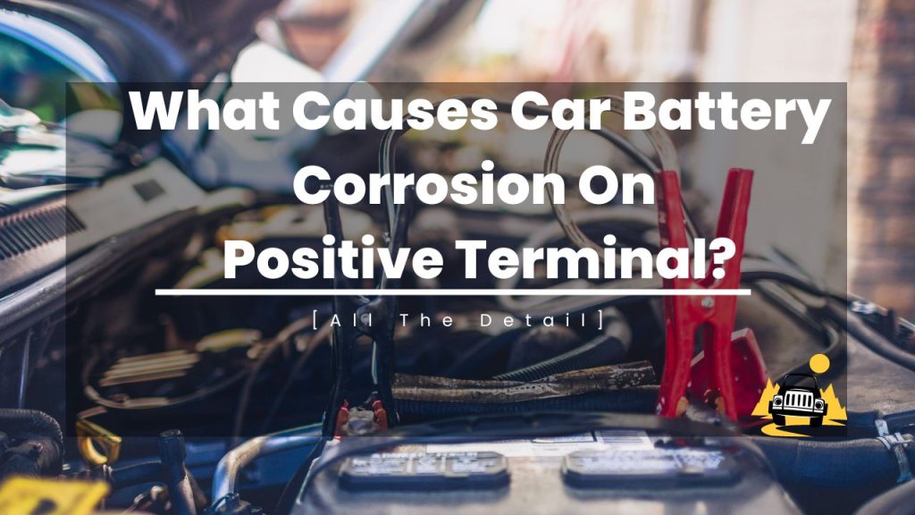 What Causes Car Battery Corrosion On Positive Terminal?